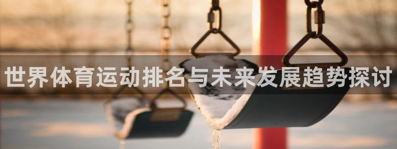 yy易游官网下载联系电话：世界体育运动排名与未来发展