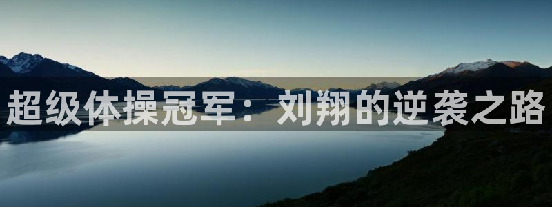 yy易游官网下载招商电话：超级体操冠军：刘翔的逆袭之