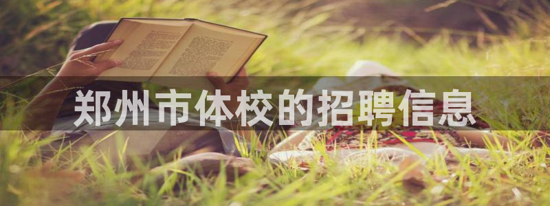 yy易游官方正版app代理：郑州市体校的招聘信息
