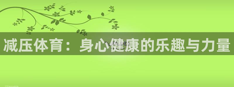 yy易游官方集团官网：减压体育：身心健康的乐趣与力量