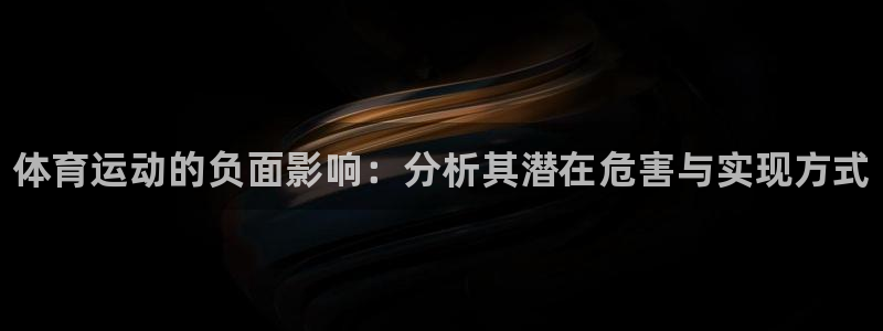 yy易游官方正版app官方：体育运动的负面影响：分析其潜在危