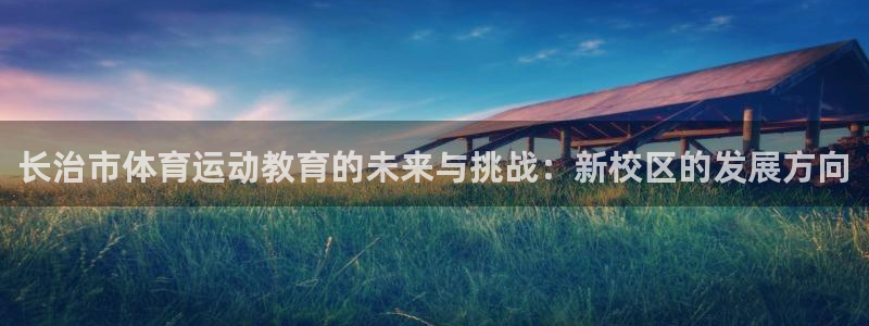 yy易游官网下载招商电话是多少啊：长治市体育运动教育的未来与