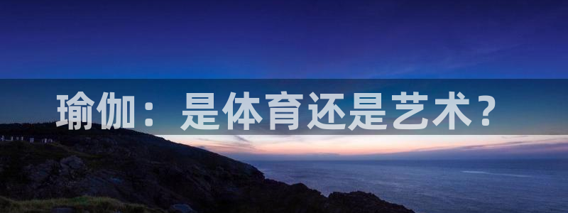  yy易游体育电竞登录不上去怎么办：瑜伽：是体育还是艺术？