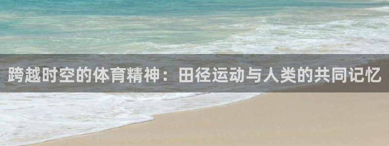 YY易游体育app最新版本更新内容：跨越时空的体育精神：田径